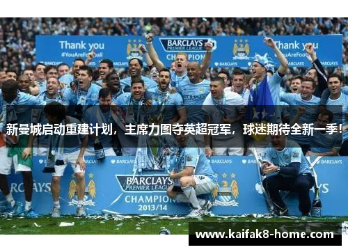 新曼城启动重建计划，主席力图夺英超冠军，球迷期待全新一季！