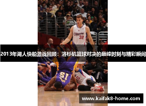 2013年湖人快船激战回顾：洛杉矶篮球对决的巅峰时刻与精彩瞬间
