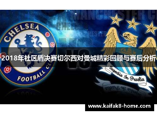 2018年社区盾决赛切尔西对曼城精彩回顾与赛后分析