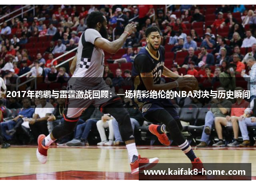 2017年鹈鹕与雷霆激战回顾：一场精彩绝伦的NBA对决与历史瞬间